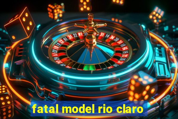 fatal model rio claro